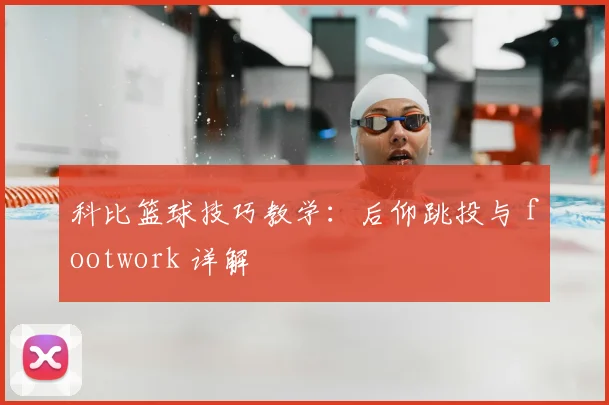 科比篮球技巧教学:后仰跳投与 footwork 详解