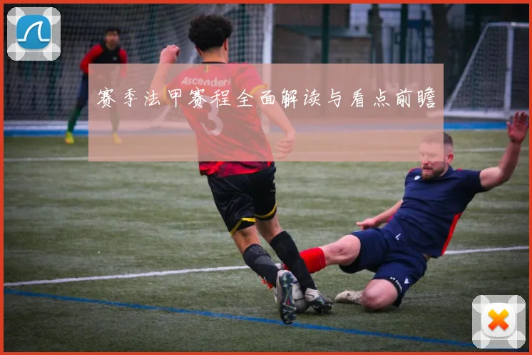 赛季法甲赛程全面解读与看点前瞻