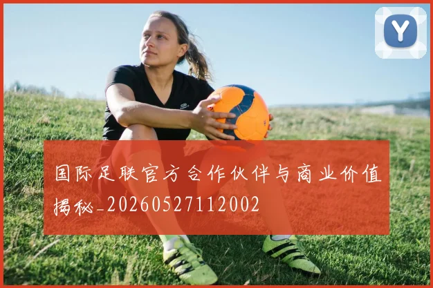 国际足联官方合作伙伴与商业价值揭秘_20260527112002