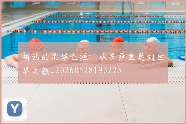 梅西的足球生涯:从罗萨里奥到世界之巅_20260528193225