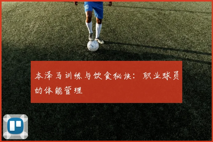 本泽马训练与饮食秘诀：职业球员的体能管理