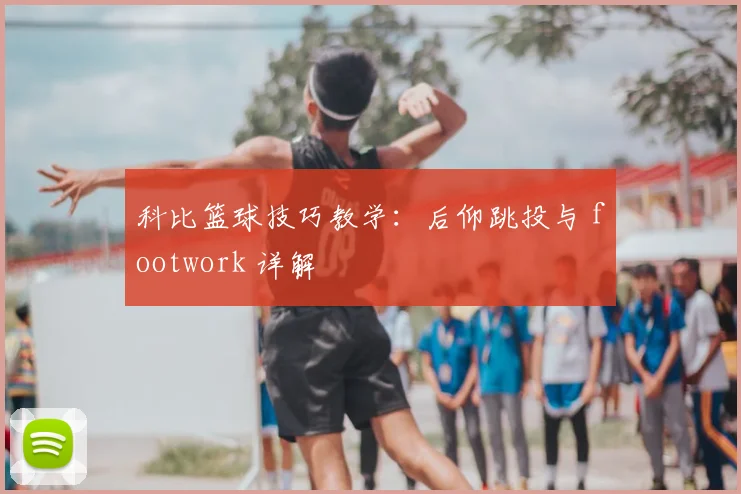科比篮球技巧教学：后仰跳投与 footwork 详解