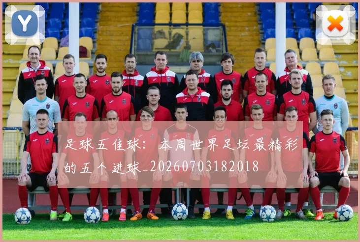 足球五佳球：本周世界足坛最精彩的五个进球_20260703182018