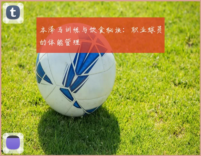 本泽马训练与饮食秘诀：职业球员的体能管理