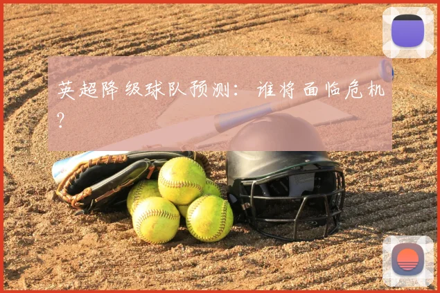 英超降级球队预测：谁将面临危机？
