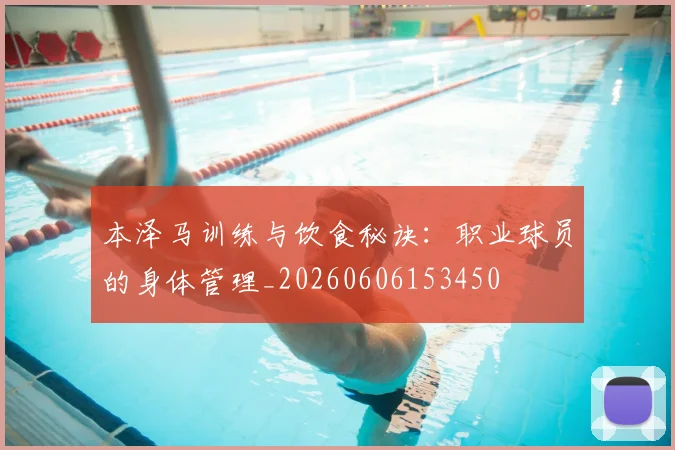 本泽马训练与饮食秘诀:职业球员的身体管理_20260606153450