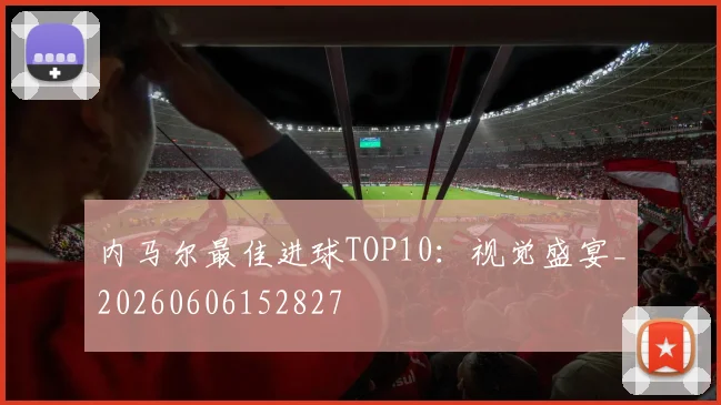 内马尔最佳进球TOP10：视觉盛宴_20260606152827